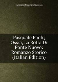 Pasquale Paoli; Ossia, La Rotta Di Ponte Nuovo: Romanzo Storico (Italian Edition)
