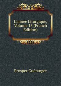 L'ann?e Liturgique, Volume 13 (French Edition)