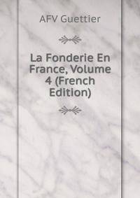 La Fonderie En France, Volume 4 (French Edition)