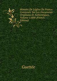 Histoire De L'?glise De France: Compos?e Sur Les Documents Originaux Et Authentiques, Volume 11008 (French Edition)