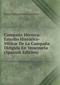 Campana Heroica: Estudio Historico-Militar De La Campana Dirigida En Venezuela (Spanish Edition)