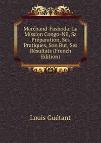 Marchand-Fashoda: La Mission Congo-Nil, Sa Preparation, Ses Pratiques, Son But, Ses Resultats (French Edition)