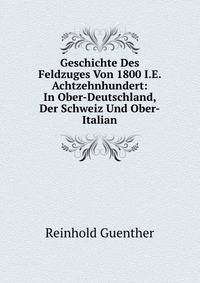 Geschichte Des Feldzuges Von 1800 I.E. Achtzehnhundert: In Ober-Deutschland, Der Schweiz Und Ober-Italian (German Edition)
