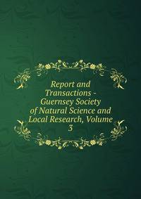 Report and Transactions - Guernsey Society of Natural Science and Local Research, Volume 3
