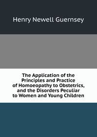 The Application of the Principles and Practice of Homoeopathy to Obstetrics, and the Disorders Peculiar to Women and Young Children