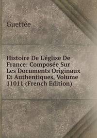 Histoire De L'?glise De France: Compos?e Sur Les Documents Originaux Et Authentiques, Volume 11011 (French Edition)