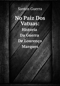 No Paiz Dos Vatuas: Historia Da Guerra De Lourenco Marques (Portuguese Edition)