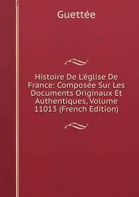 Histoire De L'?glise De France: Compos?e Sur Les Documents Originaux Et Authentiques, Volume 11013 (French Edition)