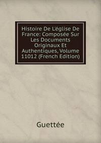 Histoire De L'?glise De France: Compos?e Sur Les Documents Originaux Et Authentiques, Volume 11012 (French Edition)