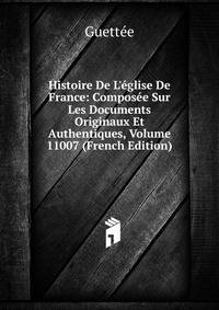 Histoire De L'?glise De France: Compos?e Sur Les Documents Originaux Et Authentiques, Volume 11007 (French Edition)