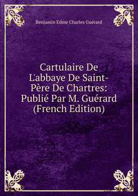 Cartulaire De L'abbaye De Saint-P?re De Chartres: Publi? Par M. Gu?rard (French Edition)