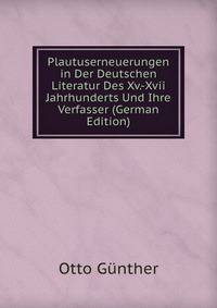 Plautuserneuerungen in Der Deutschen Literatur Des Xv.-Xvii Jahrhunderts Und Ihre Verfasser (German Edition)