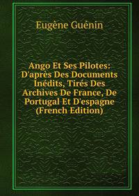 Ango Et Ses Pilotes: D'apr?s Des Documents In?dits, Tir?s Des Archives De France, De Portugal Et D'espagne (French Edition)