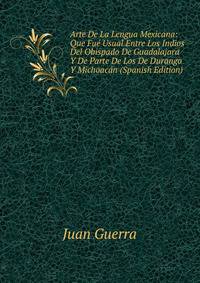 Arte De La Lengua Mexicana: Que Fue Usual Entre Los Indios Del Obispado De Guadalajara Y De Parte De Los De Durango Y Michoacan (Spanish Edition)