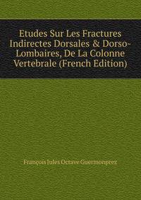 Etudes Sur Les Fractures Indirectes Dorsales &amp; Dorso-Lombaires, De La Colonne Vertebrale (French Edition)
