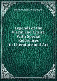 Legends of the Virgin and Christ: With Special References to Literature and Art
