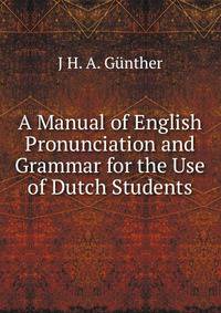 A Manual of English Pronunciation and Grammar for the Use of Dutch Students