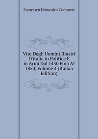 Vite Degli Uomini Illustri D'italia in Politica E in Armi Dal 1450 Fino Al 1850, Volume 4 (Italian Edition)