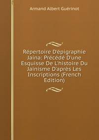 R?pertoire D'?pigraphie Jaina: Pr?c?d? D'une Esquisse De L'histoire Du Jainisme D'apr?s Les Inscriptions (French Edition)