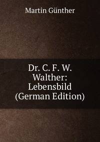 Dr. C. F. W. Walther: Lebensbild (German Edition)