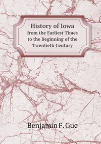 History of Iowa from the Earliest Times to the Beginning of the Twentieth Century by Benjamin T. Gue: The Pioneer Period.- V. 2. the Civil War.- V. 3. from 1866 to 1903.- V. 4. Iowa Biography
