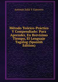 Metodo Teorico-Practico Y Compendiado: Para Aprender, En Brevisimo Tiempo, El Lenguaje Tagalog (Spanish Edition)