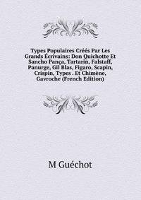 Types Populaires Crees Par Les Grands Ecrivains: Don Quichotte Et Sancho Panca, Tartarin, Falstaff, Panurge, Gil Blas, Figaro, Scapin, Crispin, Types . Et Chimene, Gavroche (French Edition)