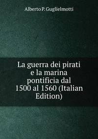 La guerra dei pirati e la marina pontificia dal 1500 al 1560 (Italian Edition)