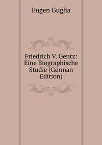 Friedrich V. Gentz: Eine Biographische Studie (German Edition)