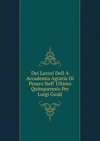 Dei Lavori Dell ? Accademia Agraria Di Pesaro Nell' Ultimo Quinquennio Per Luigi Guidi