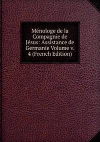 Menologe de la Compagnie de Jesus: Assistance de Germanie Volume v. 4 (French Edition)