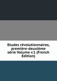 Etudes revolutionnaires, premiere-deuxieme serie Volume v.1 (French Edition)
