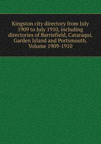 Kingston city directory from July 1909 to July 1910, including directories of Barriefield, Cataraqui, Garden Island and Portsmouth. Volume 1909-1910