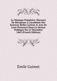 La Musique Populaire: Discours De R?ception a L'acad?mie Des Sciences Belles-Lettres &amp; Arts De Lyon Prononc? Dans La S?ance Publique Du 21 D?cembre 1869 (French Edition)