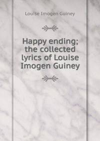 Happy ending; the collected lyrics of Louise Imogen Guiney