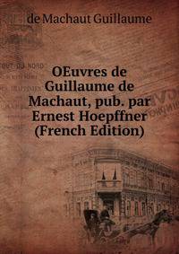 OEuvres de Guillaume de Machaut, pub. par Ernest Hoepffner (French Edition)