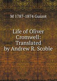Life of Oliver Cromwell: Translated by Andrew R. Scoble