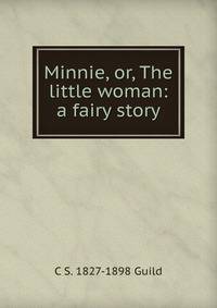 Minnie, or, The little woman: a fairy story