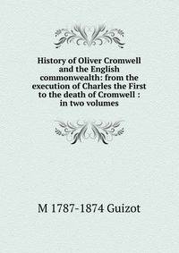 History of Oliver Cromwell and the English commonwealth: from the execution of Charles the First to the death of Cromwell : in two volumes