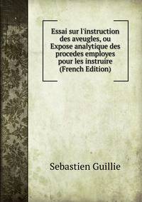 Essai sur l'instruction des aveugles, ou Expose analytique des procedes employes pour les instruire (French Edition)