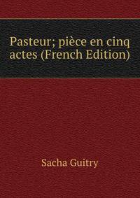 Pasteur; piece en cinq actes (French Edition)