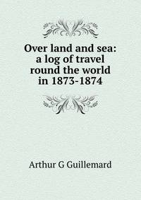 Over land and sea: a log of travel round the world in 1873-1874