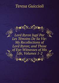Lord Byron Juge Par Les Temoins De Sa Vie: My Recollections of Lord Byron; and Those of Eye-Witnesses of His Life, Volumes 1-2