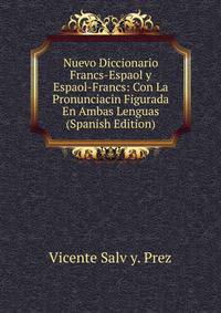 Nuevo Diccionario Francs-Espaol y Espaol-Francs: Con La Pronunciacin Figurada En Ambas Lenguas (Spanish Edition)