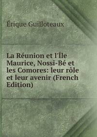 La R?union et l'?le Maurice, Nossi-B? et les Comores: leur r?le et leur avenir (French Edition)