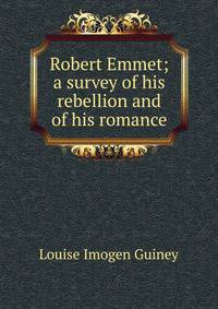 Robert Emmet; a survey of his rebellion and of his romance