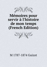M?moires pour servir ? l'histoire de mon temps (French Edition)