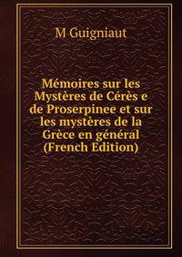 Memoires sur les Mysteres de Ceres e de Proserpinee et sur les mysteres de la Grece en general (French Edition)
