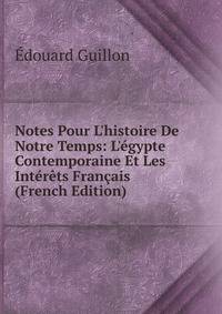 Notes Pour L'histoire De Notre Temps: L'?gypte Contemporaine Et Les Int?r?ts Fran?ais (French Edition)