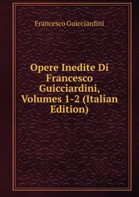 Opere Inedite Di Francesco Guicciardini, Volumes 1-2 (Italian Edition)
